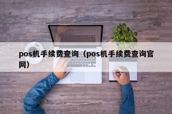 pos机手续费查询（pos机手续费查询官网）