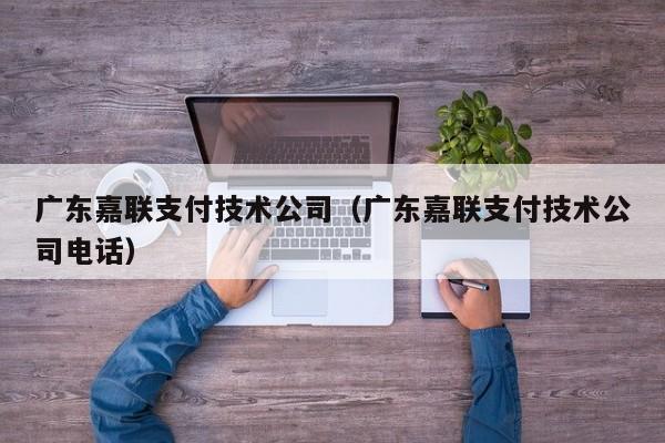 广东嘉联支付技术公司（广东嘉联支付技术公司电话）