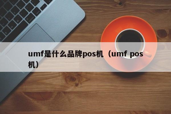 umf是什么品牌pos机（umf pos机）