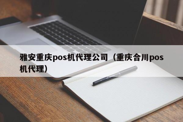 雅安重庆pos机代理公司（重庆合川pos机代理）