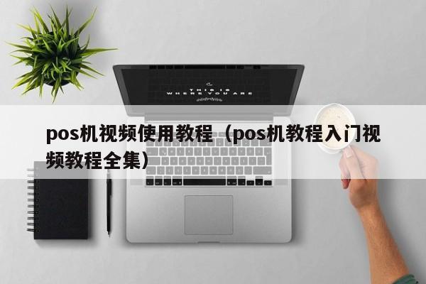 pos机视频使用教程（pos机教程入门视频教程全集）