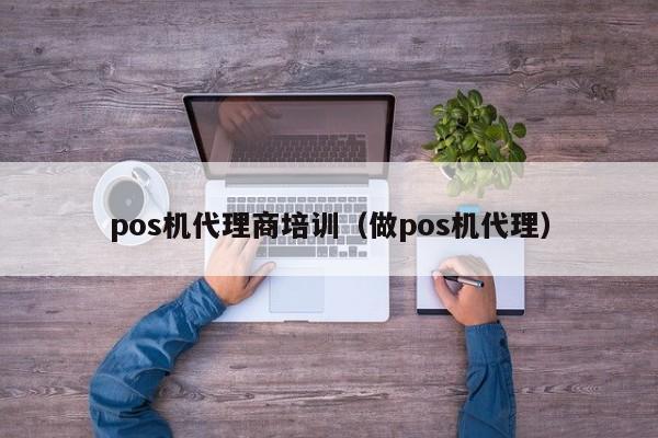 pos机代理商培训（做pos机代理）