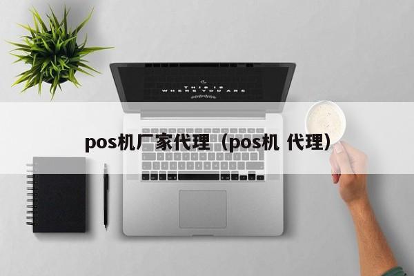 pos机厂家代理（pos机 代理）