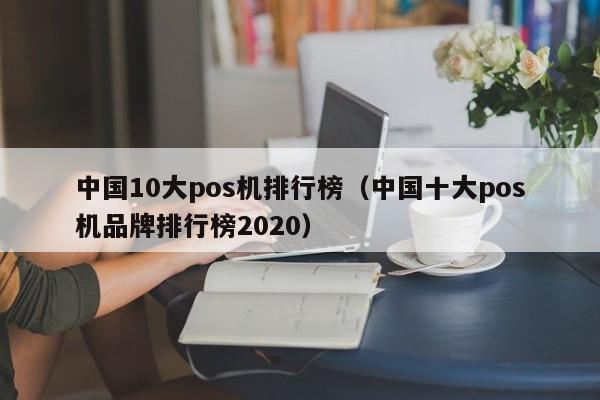 中国10大pos机排行榜（中国十大pos机品牌排行榜2020）