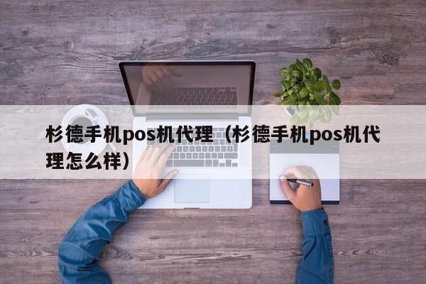 杉德手机pos机代理（杉德手机pos机代理怎么样）