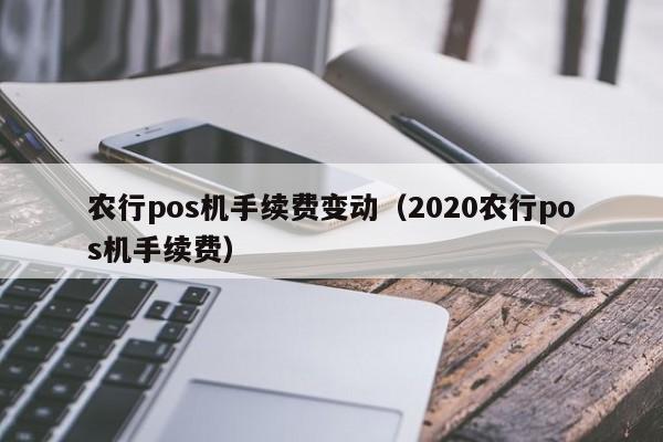 农行pos机手续费变动（2020农行pos机手续费）