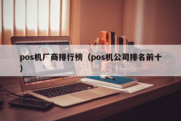 pos机厂商排行榜（pos机公司排名前十）