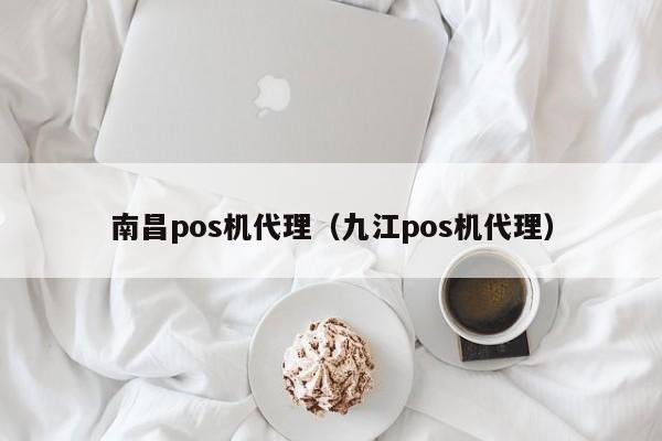 南昌pos机代理（九江pos机代理）