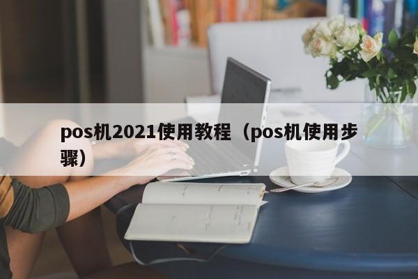 pos机2021使用教程（pos机使用步骤）