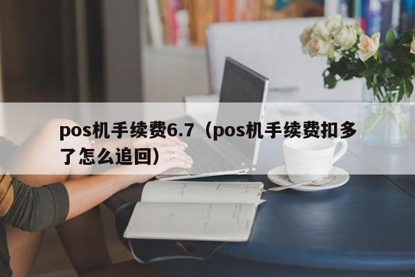 pos机手续费6.7（pos机手续费扣多了怎么追回）