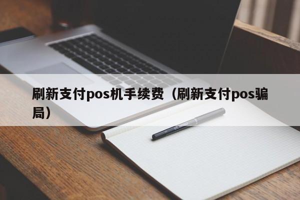 刷新支付pos机手续费（刷新支付pos骗局）