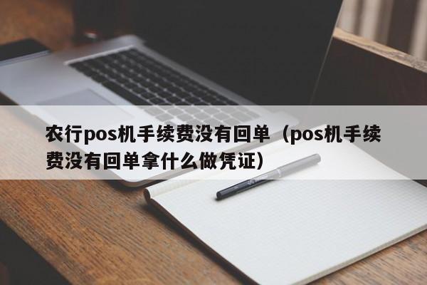 农行pos机手续费没有回单（pos机手续费没有回单拿什么做凭证）