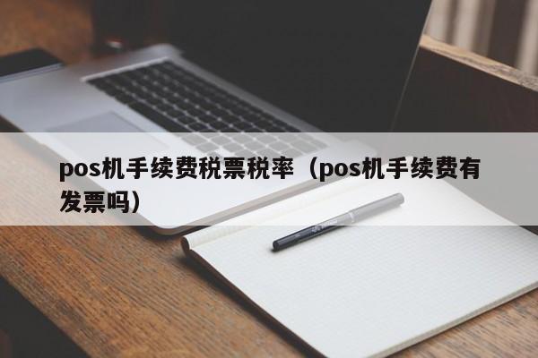 pos机手续费税票税率（pos机手续费有发票吗）