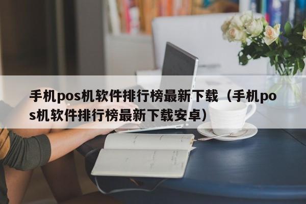 手机pos机软件排行榜最新下载（手机pos机软件排行榜最新下载安卓）