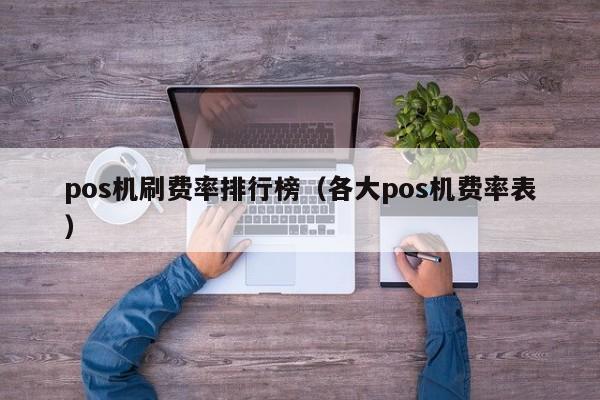 pos机刷费率排行榜（各大pos机费率表）