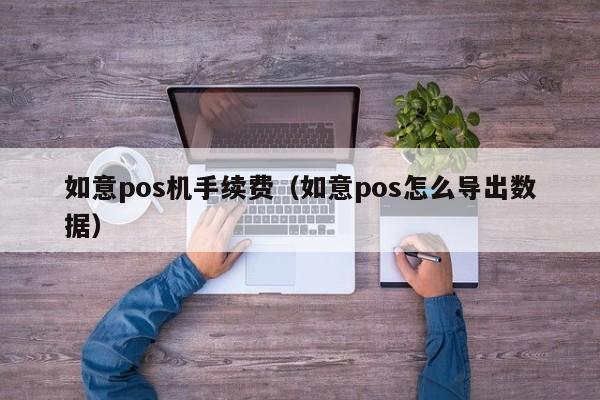 如意pos机手续费（如意pos怎么导出数据）