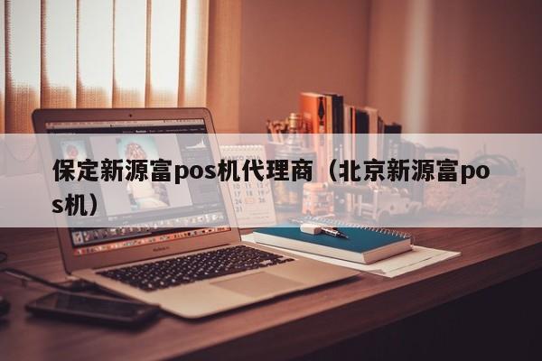 保定新源富pos机代理商（北京新源富pos机）