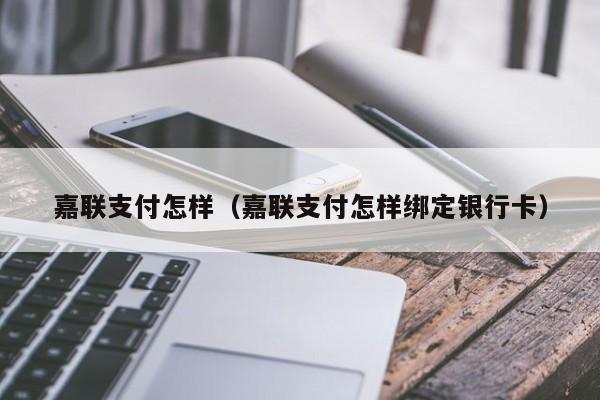 嘉联支付怎样（嘉联支付怎样绑定银行卡）