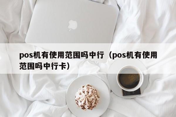 pos机有使用范围吗中行（pos机有使用范围吗中行卡）