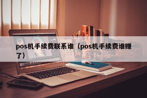 pos机手续费联系谁（pos机手续费谁赚了）