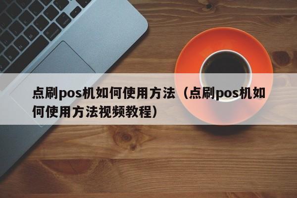 点刷pos机如何使用方法（点刷pos机如何使用方法视频教程）