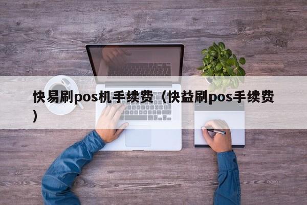 快易刷pos机手续费（快益刷pos手续费）