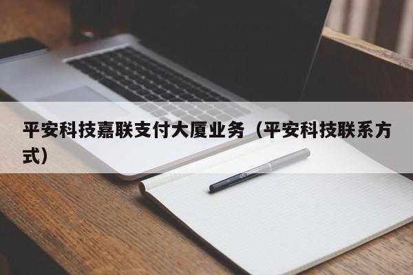 平安科技嘉联支付大厦业务（平安科技联系方式）