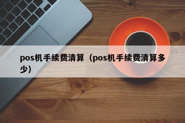 pos机手续费清算（pos机手续费清算多少）