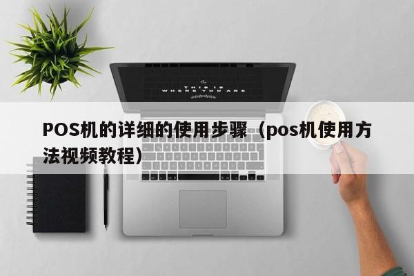 POS机的详细的使用步骤（pos机使用方法视频教程）