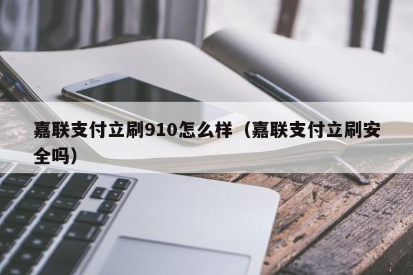 嘉联支付立刷910怎么样（嘉联支付立刷安全吗）