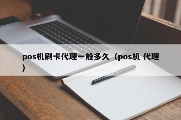 pos机刷卡代理一般多久（pos机 代理）