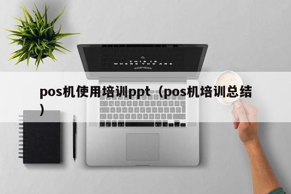 pos机使用培训ppt（pos机培训总结）