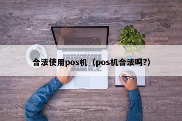 合法使用pos机（pos机合法吗?）