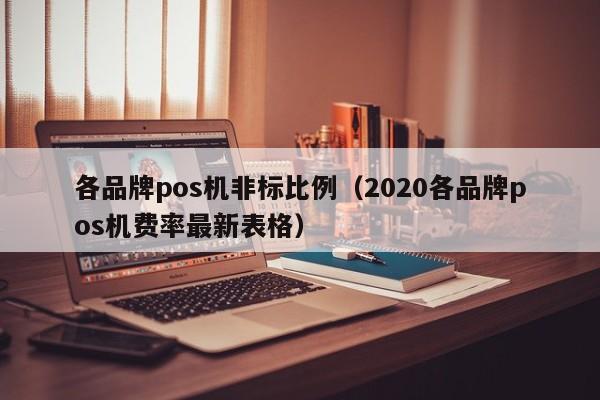 各品牌pos机非标比例（2020各品牌pos机费率最新表格）