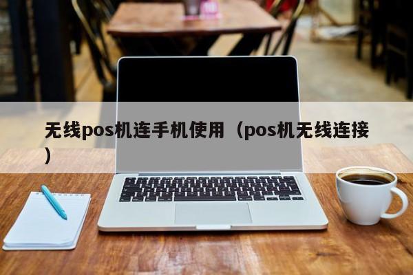 无线pos机连手机使用（pos机无线连接）