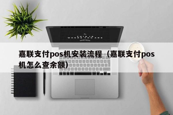 嘉联支付pos机安装流程（嘉联支付pos机怎么查余额）