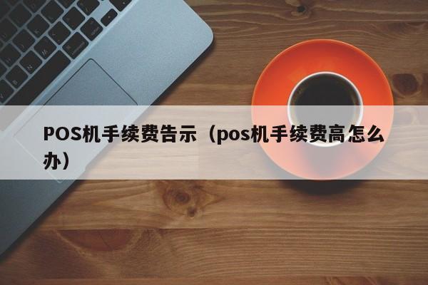 POS机手续费告示（pos机手续费高怎么办）