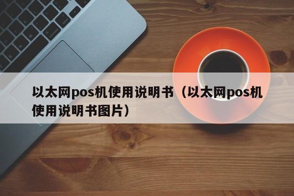 以太网pos机使用说明书（以太网pos机使用说明书图片）