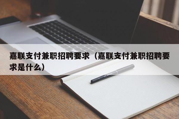 嘉联支付兼职招聘要求（嘉联支付兼职招聘要求是什么）