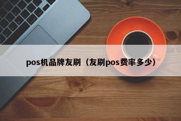 pos机品牌友刷（友刷pos费率多少）