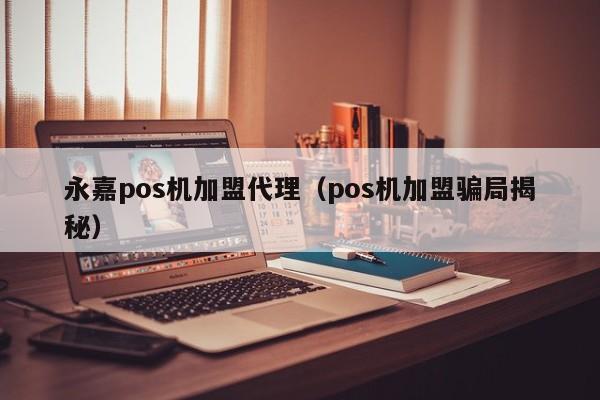 永嘉pos机加盟代理（pos机加盟骗局揭秘）