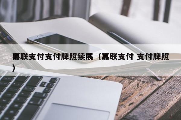 嘉联支付支付牌照续展（嘉联支付 支付牌照）