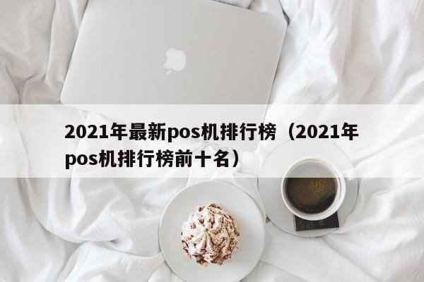 2021年最新pos机排行榜（2021年pos机排行榜前十名）