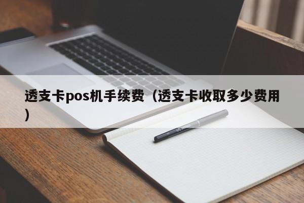 透支卡pos机手续费（透支卡收取多少费用）