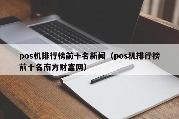 pos机排行榜前十名新闻（pos机排行榜前十名南方财富网）