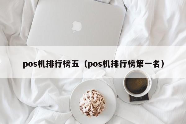 pos机排行榜五（pos机排行榜第一名）