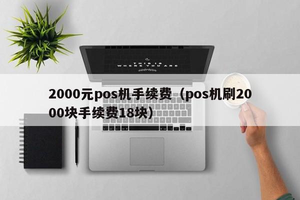 2000元pos机手续费（pos机刷2000块手续费18块）