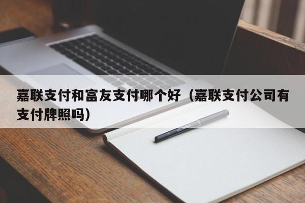 嘉联支付和富友支付哪个好（嘉联支付公司有支付牌照吗）