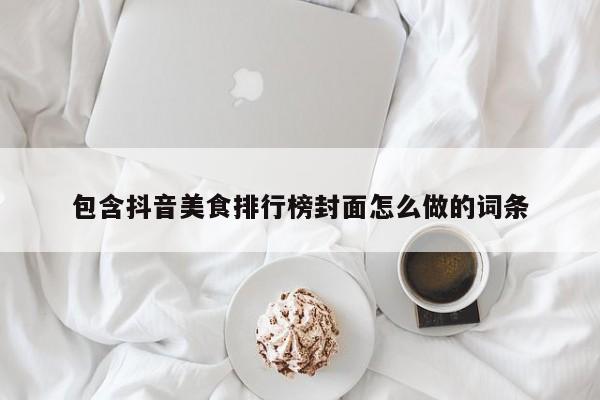 包含抖音美食排行榜封面怎么做的词条